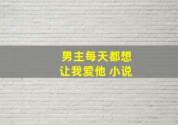 男主每天都想让我爱他 小说